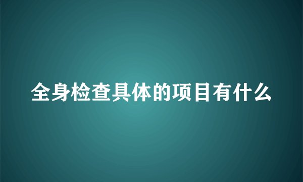 全身检查具体的项目有什么