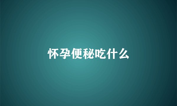 怀孕便秘吃什么