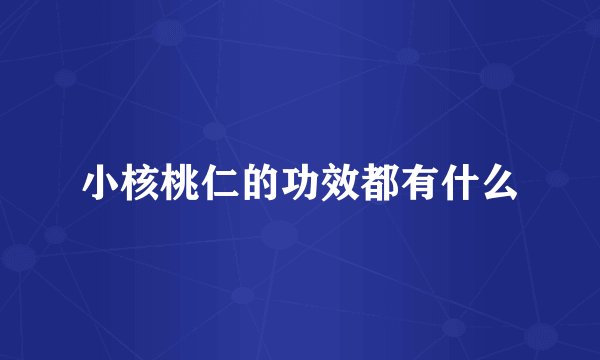 小核桃仁的功效都有什么