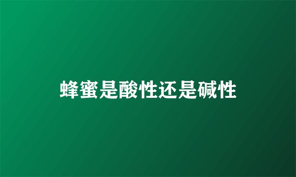 蜂蜜是酸性还是碱性