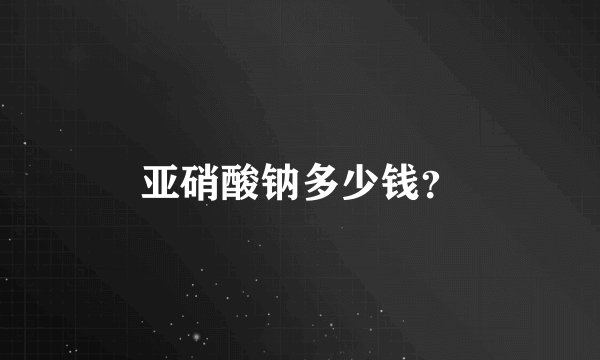 亚硝酸钠多少钱？