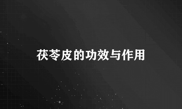 茯苓皮的功效与作用