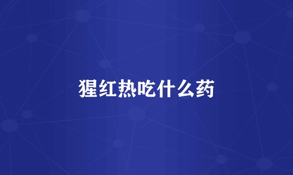 猩红热吃什么药