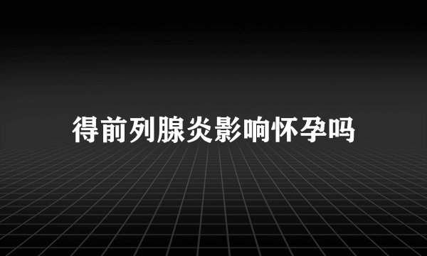 得前列腺炎影响怀孕吗