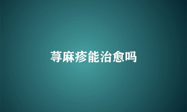 荨麻疹能治愈吗