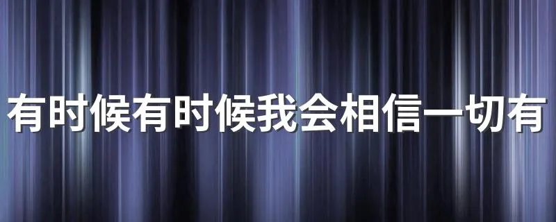 有时候有时候我会相信一切有尽头是什么歌 一起来了解一下