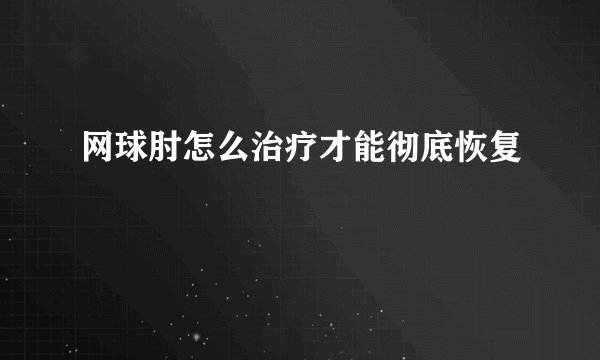 网球肘怎么治疗才能彻底恢复