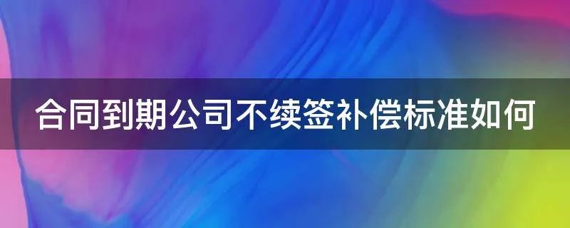 合同到期公司不续签补偿标准如何
