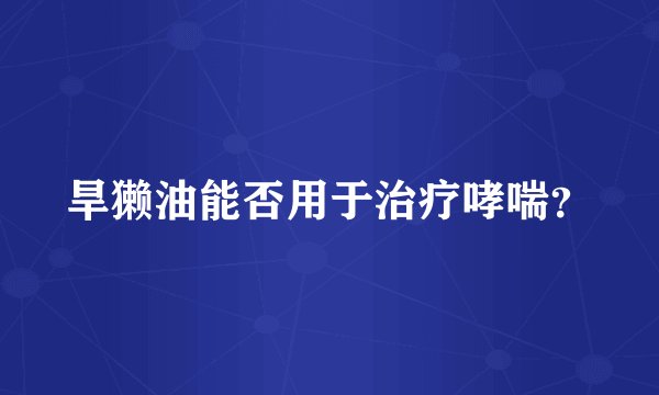 旱獭油能否用于治疗哮喘？