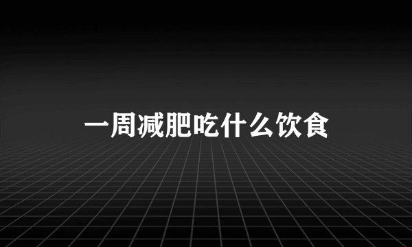 一周减肥吃什么饮食