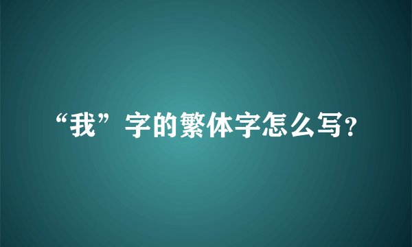 “我”字的繁体字怎么写?