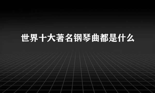 世界十大著名钢琴曲都是什么