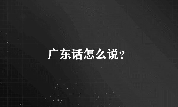 广东话怎么说？