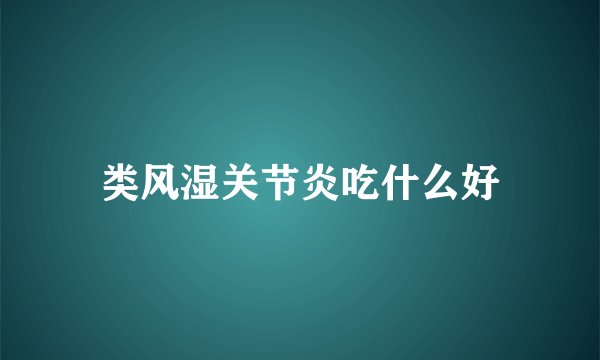 类风湿关节炎吃什么好