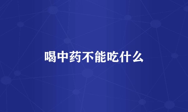 喝中药不能吃什么
