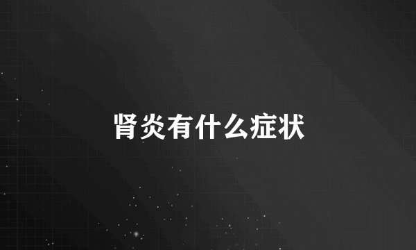 肾炎有什么症状