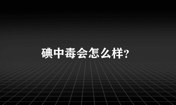 碘中毒会怎么样?