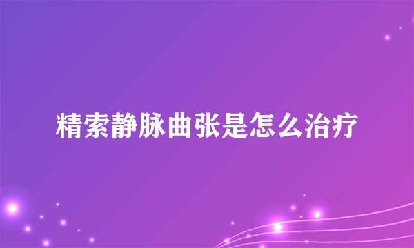 精索静脉曲张是怎么治疗