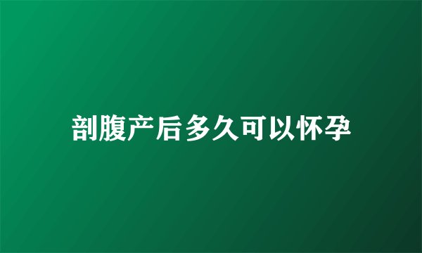 剖腹产后多久可以怀孕