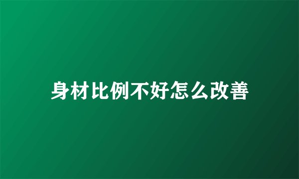 身材比例不好怎么改善