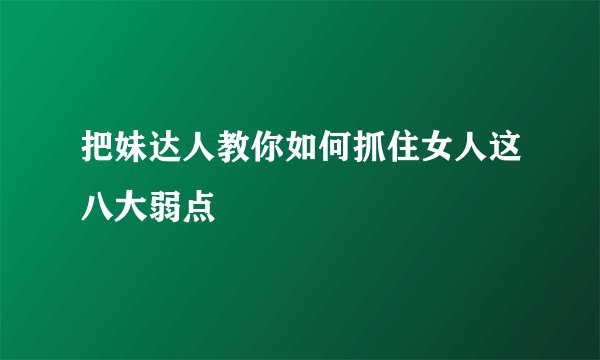 把妹达人教你如何抓住女人这八大弱点