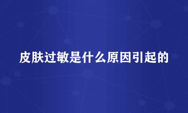 皮肤过敏是什么原因引起的