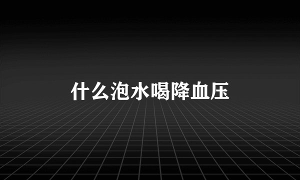 什么泡水喝降血压