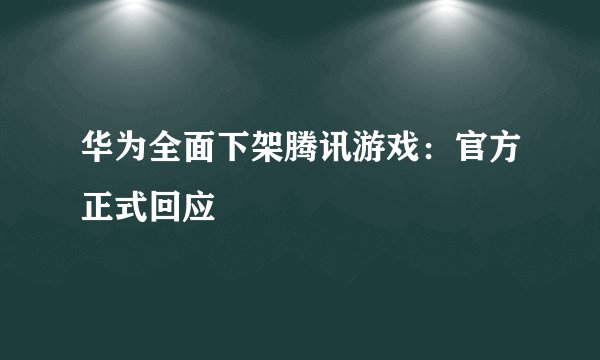 华为全面下架腾讯游戏：官方正式回应