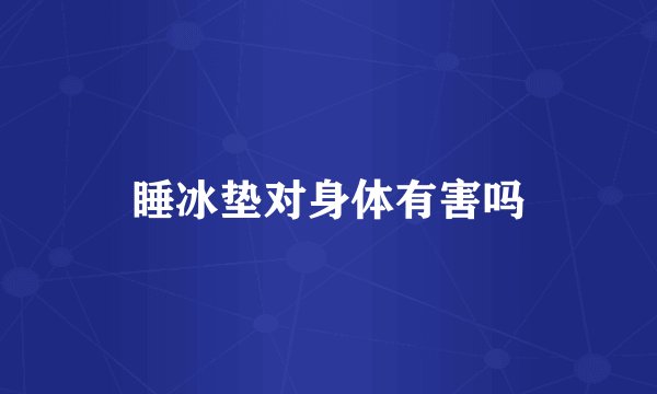睡冰垫对身体有害吗