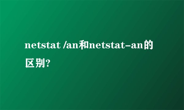netstat /an和netstat-an的区别?