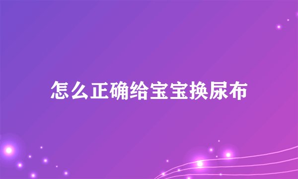 怎么正确给宝宝换尿布