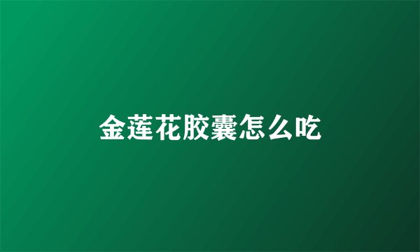 金莲花胶囊怎么吃