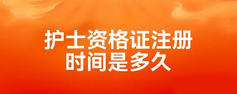 护士资格证注册时间是多久