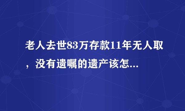老人去世83万存款11年无人取，没有遗嘱的遗产该怎么处理？