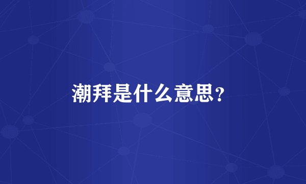 潮拜是什么意思?