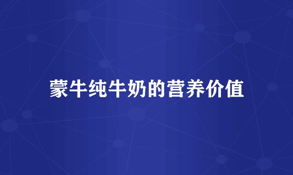 蒙牛纯牛奶的营养价值