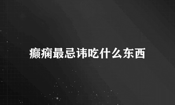 癫痫最忌讳吃什么东西