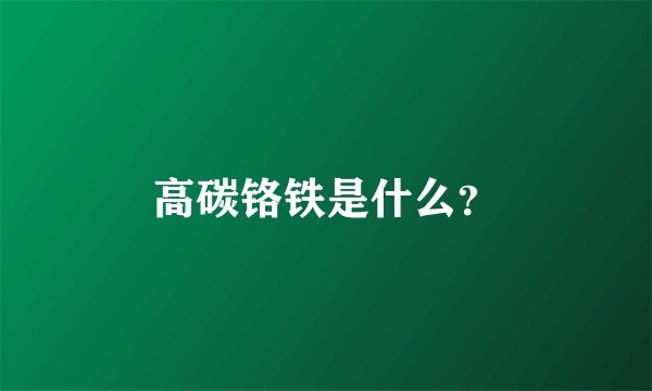 高碳铬铁是什么?