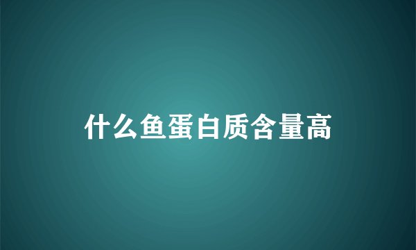 什么鱼蛋白质含量高