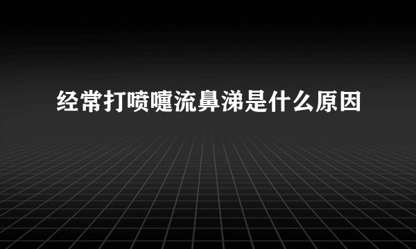 经常打喷嚏流鼻涕是什么原因