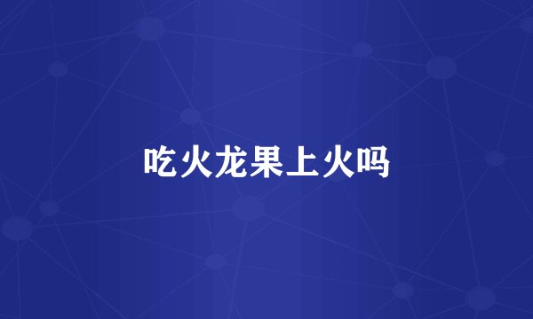 吃火龙果上火吗