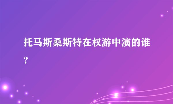 托马斯桑斯特在权游中演的谁?