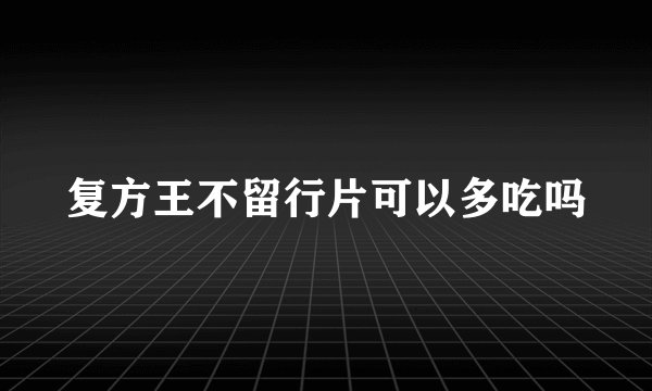 复方王不留行片可以多吃吗
