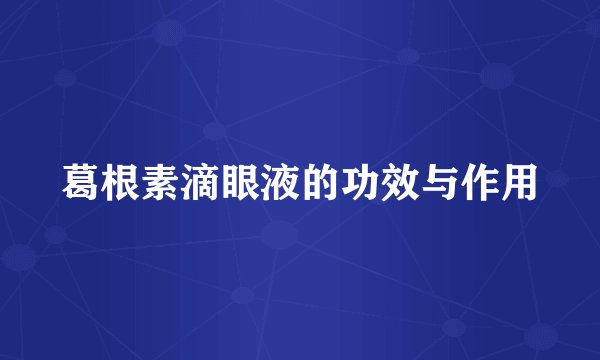 葛根素滴眼液的功效与作用