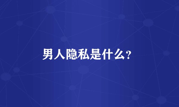 男人隐私是什么？