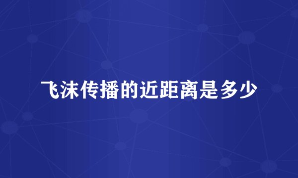飞沫传播的近距离是多少