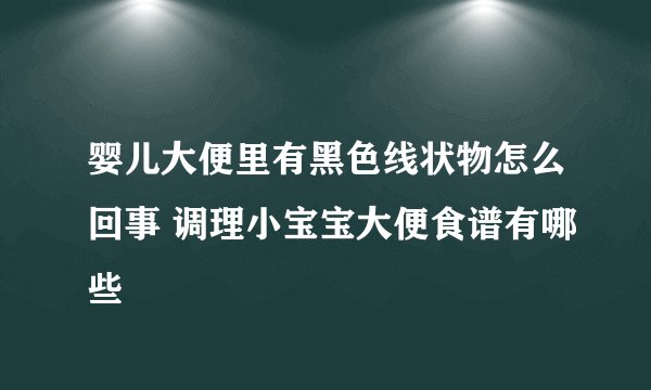 婴儿大便里有黑色线状物怎么回事 调理小宝宝大便食谱有哪些