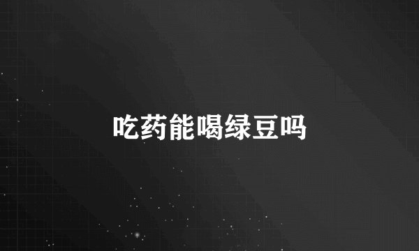 吃药能喝绿豆吗