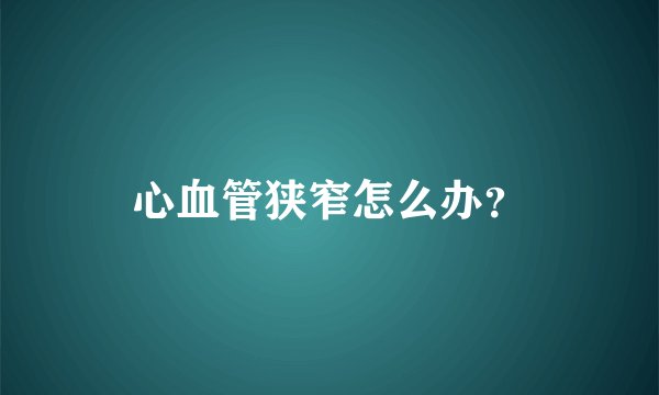 心血管狭窄怎么办?