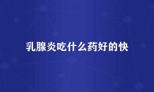 乳腺炎吃什么药好的快